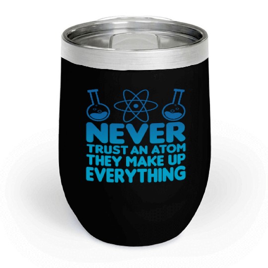 SCIENCE ATOM FUNNY Chill Wine Tumblers - Never Trust An Atom They Make Up Everything
