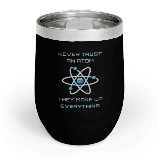 Never Trust An Atom They Make Up Everything Chill Wine Tumblers