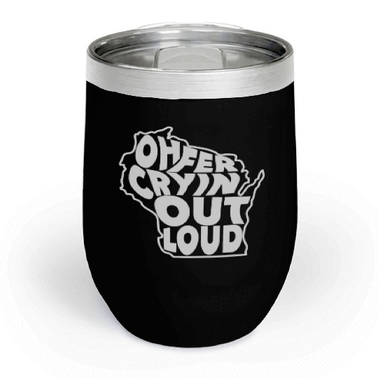 Oh Fer Cryin Out Loud Wisconsin Chill Wine Tumblers