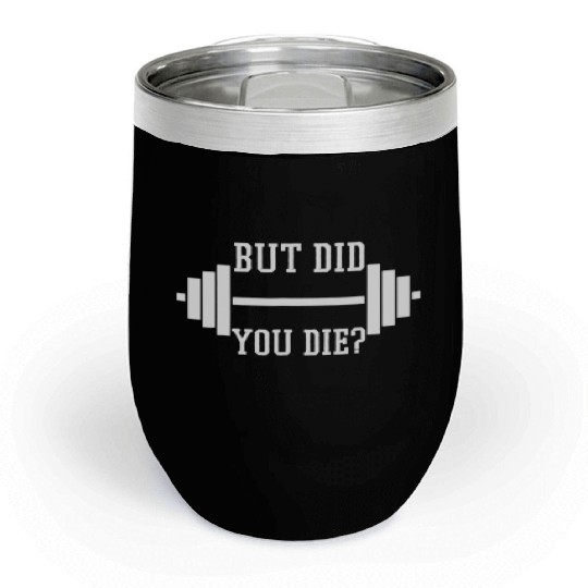 BUT DID YOU DIE? Funny Gym Weight Lifting Fitness Chill Wine Tumblers