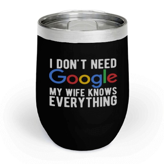 I Don't Need Google My Wife Knows Everything Chill Wine Tumblers