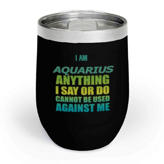 i am AQUARIUS i say or do cannot be used against Chill Wine Tumblers