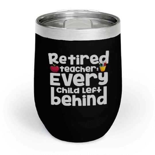 Retired Teacher Every Child Left Behind Retiree Chill Wine Tumblers