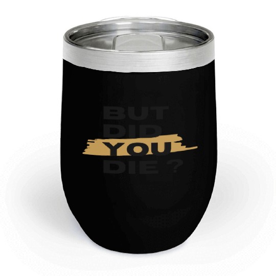 But did you die Chill Wine Tumblers