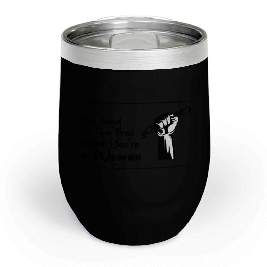 The Land Of The Free Unless You're a Woman Chill Wine Tumblers
