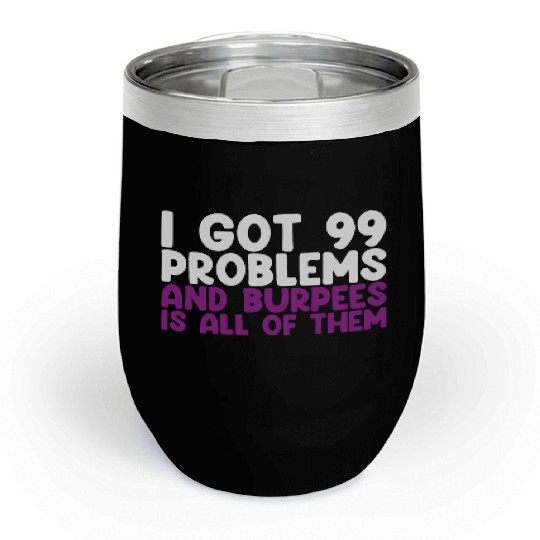 I Got 99 Problems And Burpees Is All Of Them Chill Wine Tumblers
