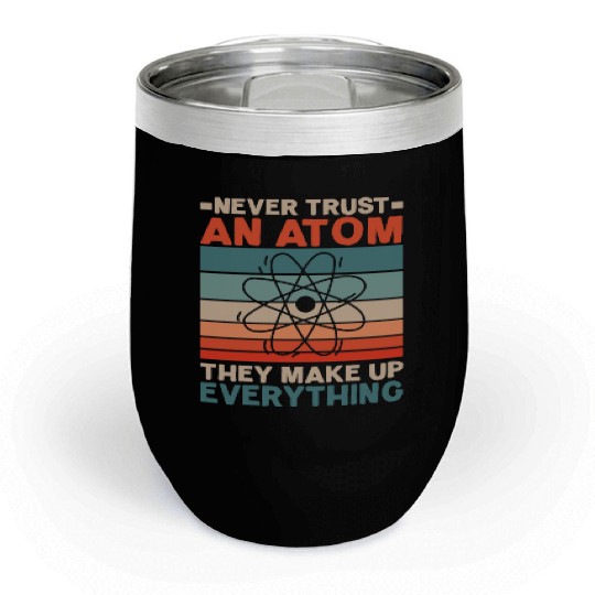 Never Trust An Atom They Make Up Everything Chill Wine Tumblers