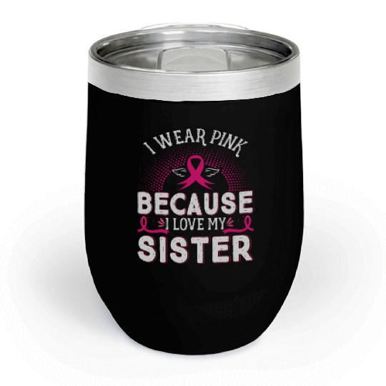Breast Cancer I Wear Pink Because I Love My Sister Chill Wine Tumblers