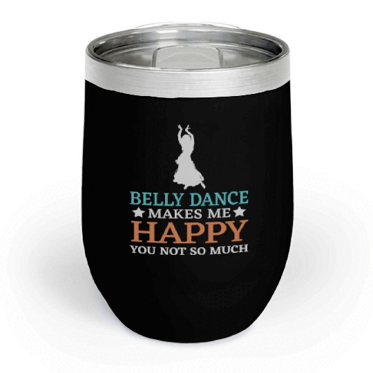 Belly Dance Makes Me Happy You Not So Much Chill Wine Tumblers