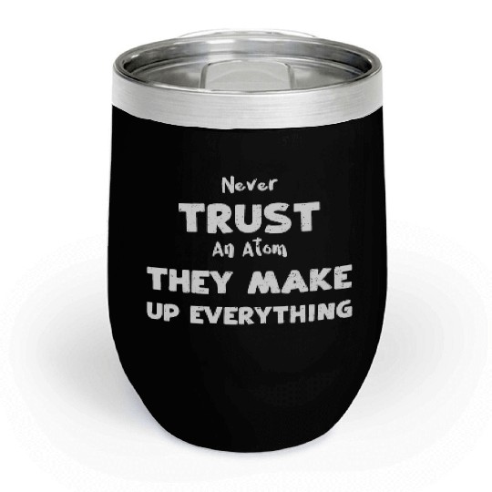 Never Trust An Atom They Make Up... Chill Wine Tumblers