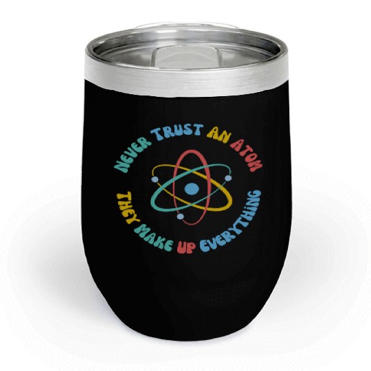 Never Trust An Atom They Make Everything Up Chill Wine Tumblers