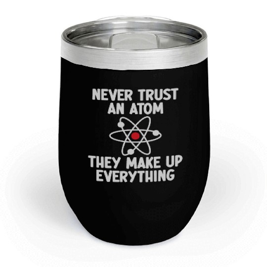 Never Trust An Atom. They Make Up Everything. Chill Wine Tumblers