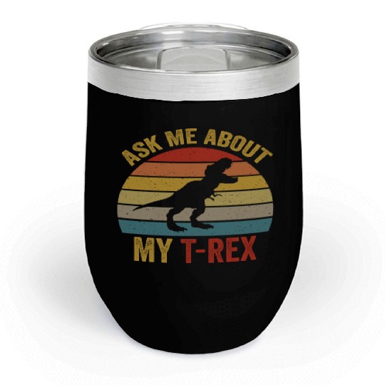 Ask Me About My T Rex For Dinosaurs Lover Chill Wine Tumblers