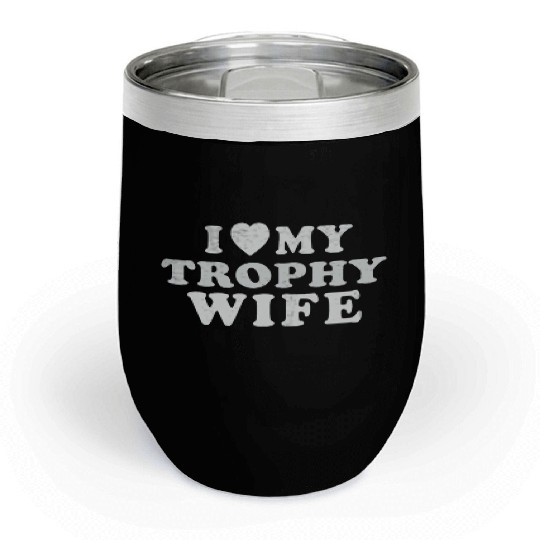 I Love My Trophy Wife Chill Wine Tumblers
