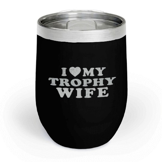 I Love My Trophy Wife Chill Wine Tumblers