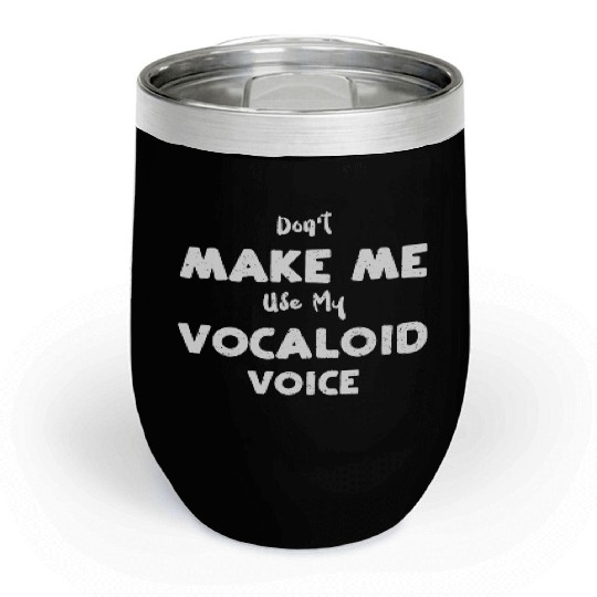 Don't Make Me Use My Vocaloid Voice Chill Wine Tumblers