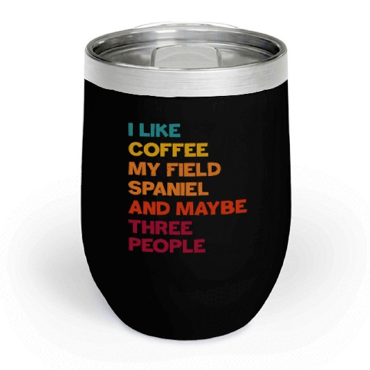 I Like Coffee My Field Spaniel and Maybe Three Peo Chill Wine Tumblers