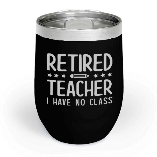 Retired Teacher I Have No Class Chill Wine Tumblers