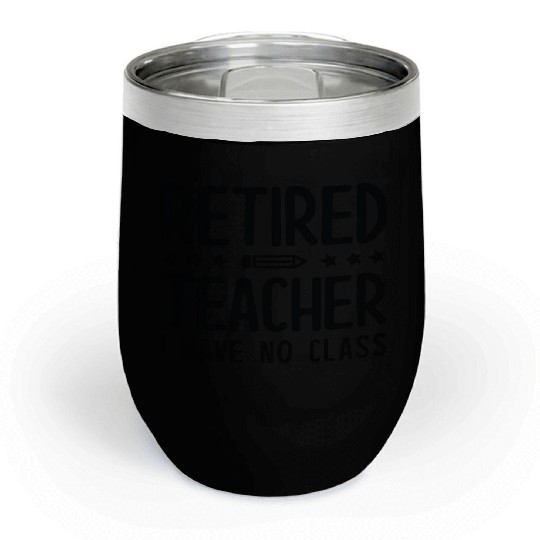 Retired Teacher I Have No Class Chill Wine Tumblers