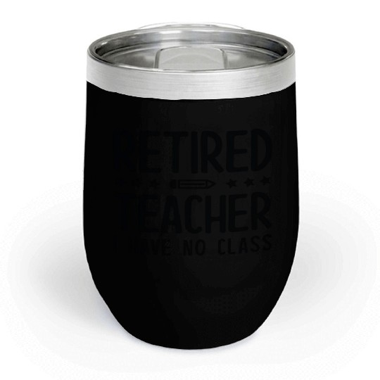 Retired Teacher I Have No Class Chill Wine Tumblers