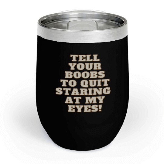Tell your boobs to quit staring at my eyes Chill Wine Tumblers
