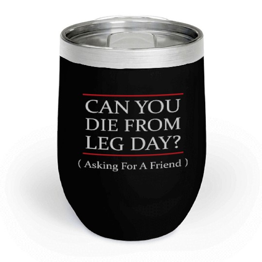 Funny Can You Die From Leg Day For WEight Lifters Chill Wine Tumblers
