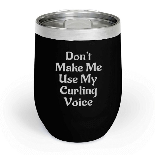 Don't Make Me Use My Curling Voice Chill Wine Tumblers