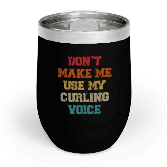 Don't Make Me Use My Curling Voice Chill Wine Tumblers
