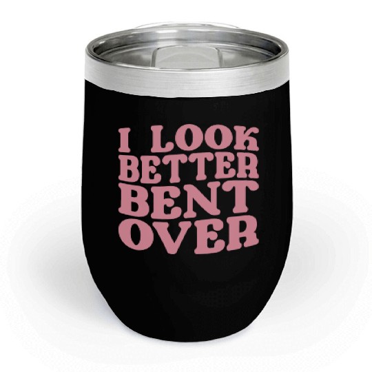 I Look Better Bent Over Chill Wine Tumblers