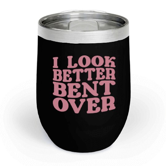 I Look Better Bent Over Chill Wine Tumblers