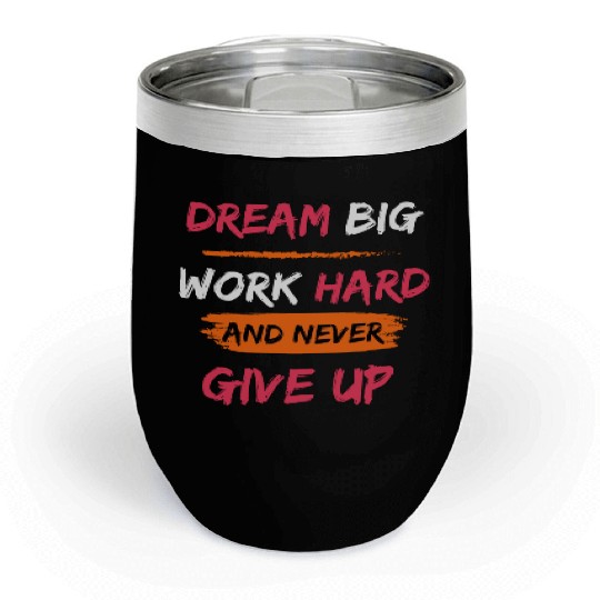 DREAM BIG, WORK HARD AND NEVER GIVE UP PRINTED Chill Wine Tumblers