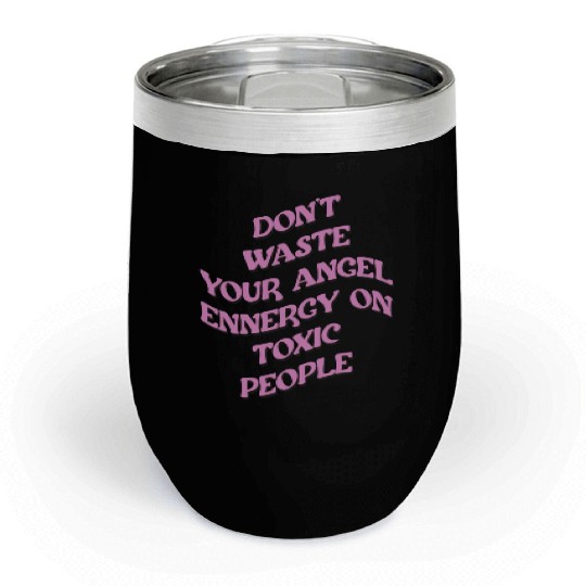 Don't Waste Your Angel Energy On Toxic People Chill Wine Tumblers