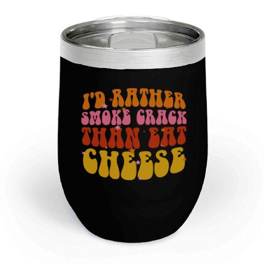 I'd Rather Smoke Crack Than Eat Cheese Chill Wine Tumblers