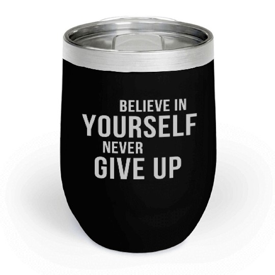 BELIEVE IN YOURSELF NEVER GIVE UP Chill Wine Tumblers