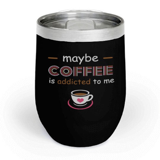 Maybe Coffee Is Addicted To Me Coffee Quote Chill Wine Tumblers