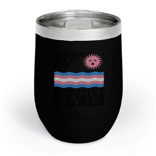 Have A Nice Day And Protect Our Trans Siblings Chill Wine Tumblers