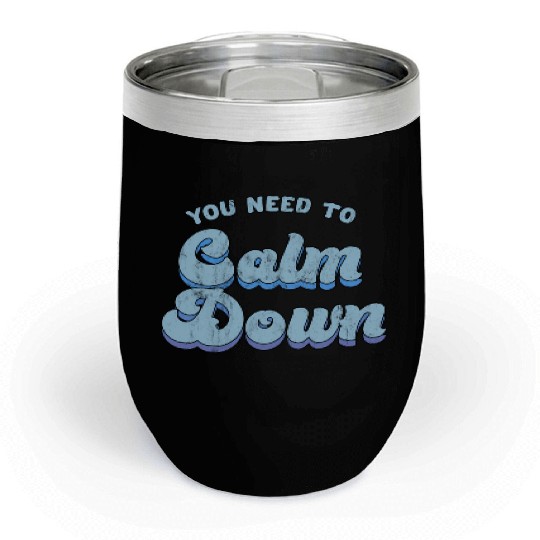 You Need To Calm Down The Original Chill Wine Tumblers
