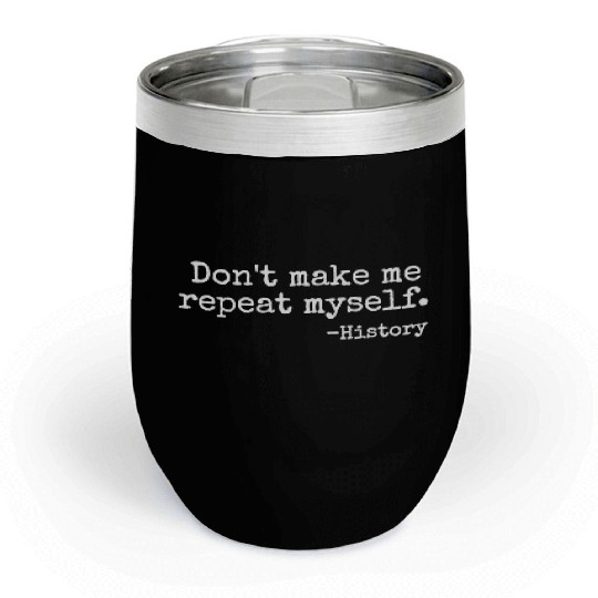 Don t Make Me Repeat Myself History Teacher Chill Wine Tumblers