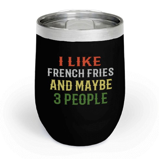 French Fries I Like French Fries And Maybe 3 Peopl Chill Wine Tumblers