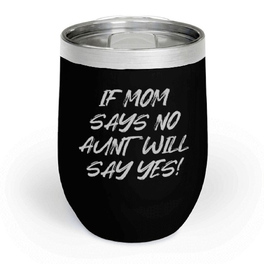 If Mom Says No Aunt Will Say Yes Chill Wine Tumblers