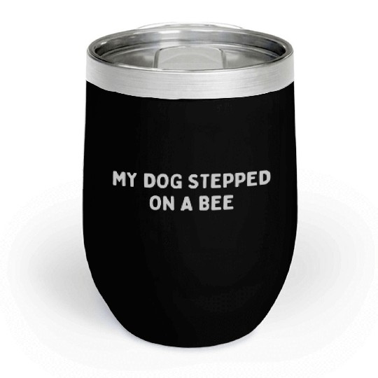 My Dog Stepped On A Bee Viral Quote Cringe Chill Wine Tumblers