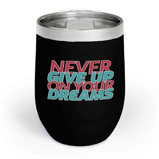 Never Give Up On Your Dreams Chill Wine Tumblers