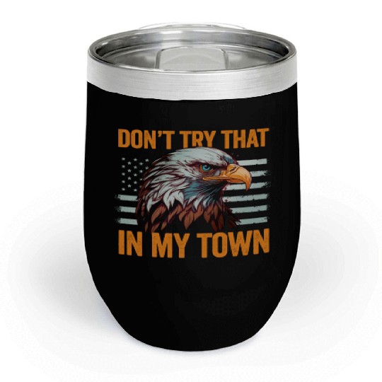 Try That In A Small Town American Flag Eagle Chill Wine Tumblers