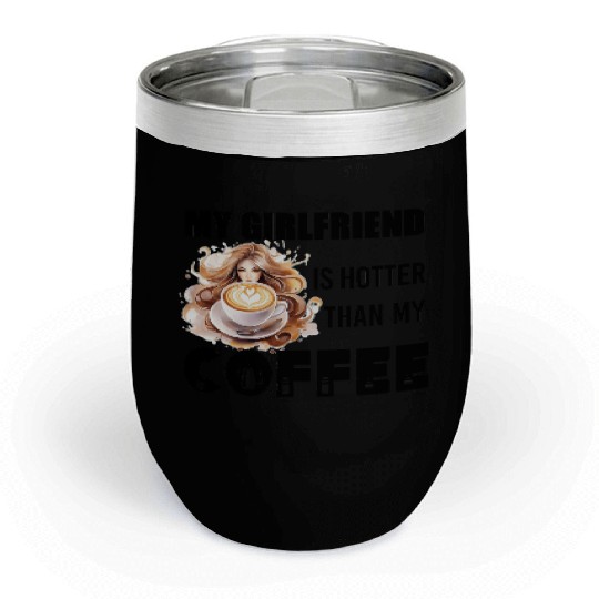 my girlfriend is hotter than my coffee Chill Wine Tumblers