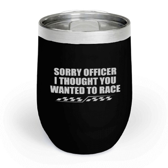 Sorry officer i thought you wanted to race Chill Wine Tumblers