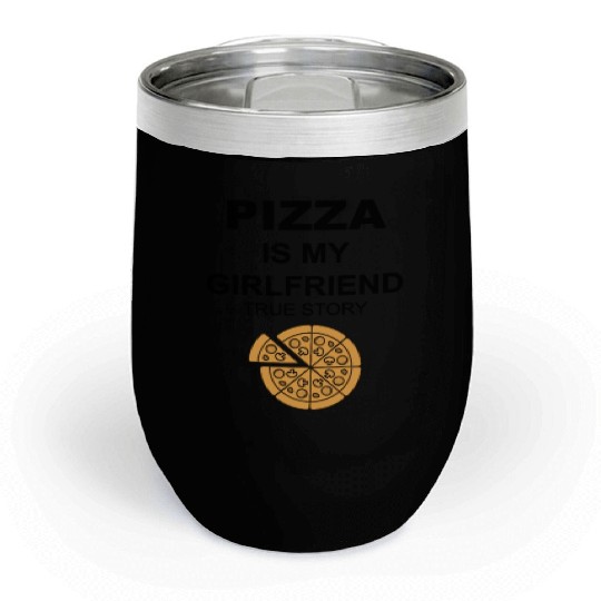 PIZZA is my Boyfriend - Girlfriend True Story Chill Wine Tumblers