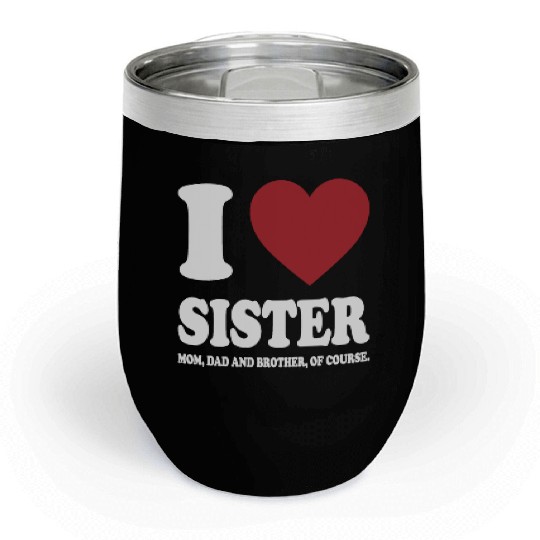 I LOVE MY SISTER, MOM, DAD AND BROTHER OF COURSE Chill Wine Tumblers