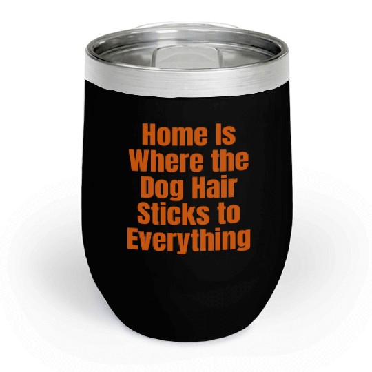 Home Is Where the Dog Hair Sticks to Everything Chill Wine Tumblers
