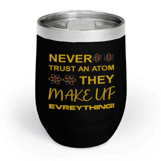 Never trust an atom, they make up everything Chill Wine Tumblers