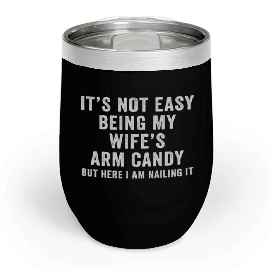 It's Not Easy Being My Wife's Arm Candy Chill Wine Tumblers